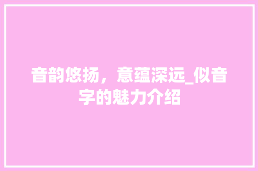音韵悠扬，意蕴深远_似音字的魅力介绍 财务报告范文
