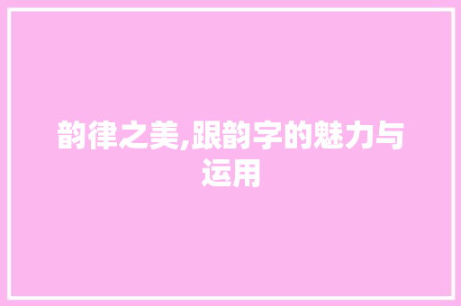 韵律之美,跟韵字的魅力与运用