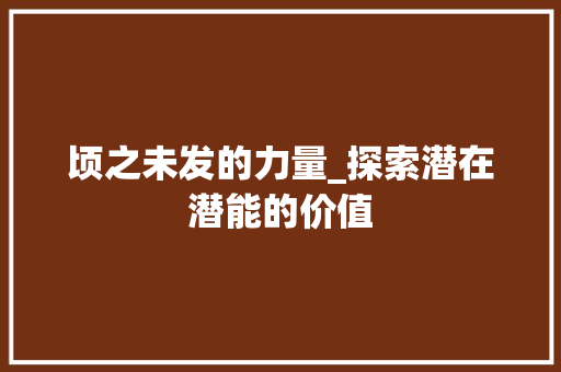 顷之未发的力量_探索潜在潜能的价值