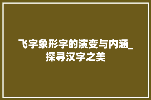 飞字象形字的演变与内涵_探寻汉字之美