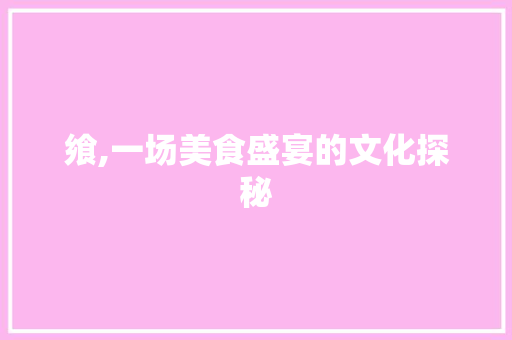 飨,一场美食盛宴的文化探秘