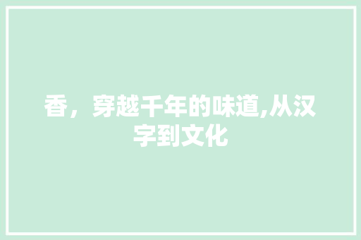 香，穿越千年的味道,从汉字到文化