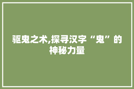 驱鬼之术,探寻汉字“鬼”的神秘力量