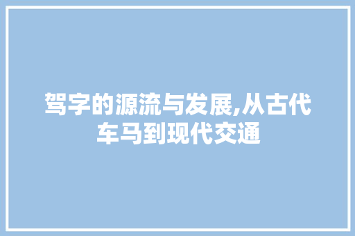 驾字的源流与发展,从古代车马到现代交通