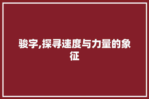 骏字,探寻速度与力量的象征