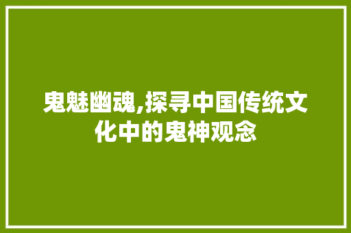 鬼魅幽魂,探寻中国传统文化中的鬼神观念