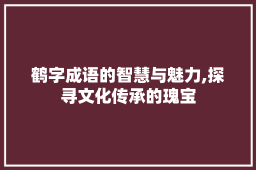 鹤字成语的智慧与魅力,探寻文化传承的瑰宝 诗句鉴赏