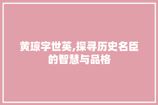 黄琼字世英,探寻历史名臣的智慧与品格