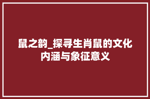鼠之韵_探寻生肖鼠的文化内涵与象征意义