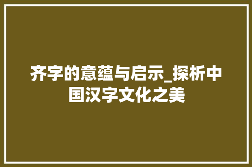 齐字的意蕴与启示_探析中国汉字文化之美