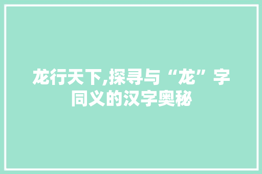 龙行天下,探寻与“龙”字同义的汉字奥秘 职场应用