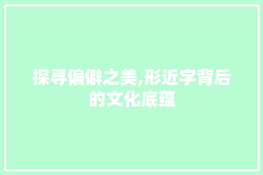探寻偏僻之美,形近字背后的文化底蕴