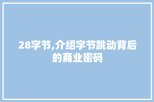 28字节,介绍字节跳动背后的商业密码