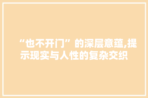 “也不开门”的深层意蕴,提示现实与人性的复杂交织