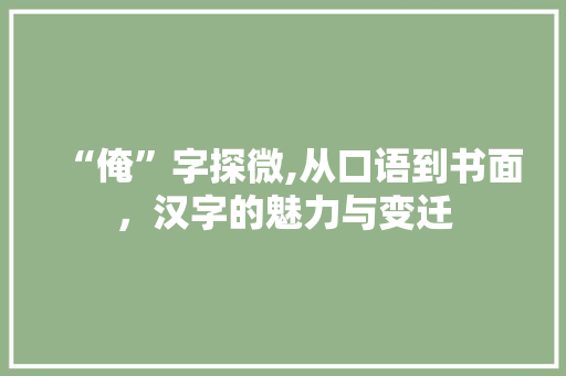“俺”字探微,从口语到书面，汉字的魅力与变迁