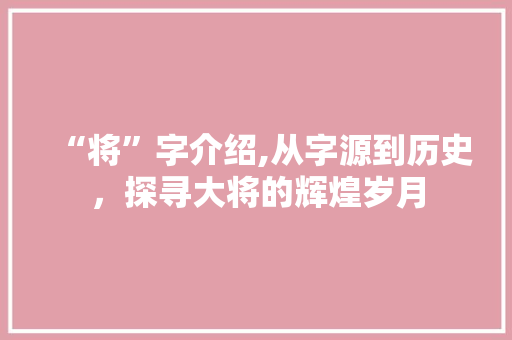“将”字介绍,从字源到历史，探寻大将的辉煌岁月
