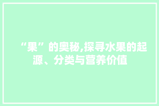 “果”的奥秘,探寻水果的起源、分类与营养价值