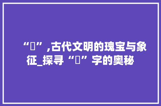 “玥”,古代文明的瑰宝与象征_探寻“玥”字的奥秘