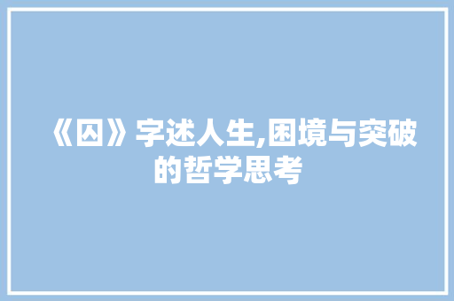 《囚》字述人生,困境与突破的哲学思考