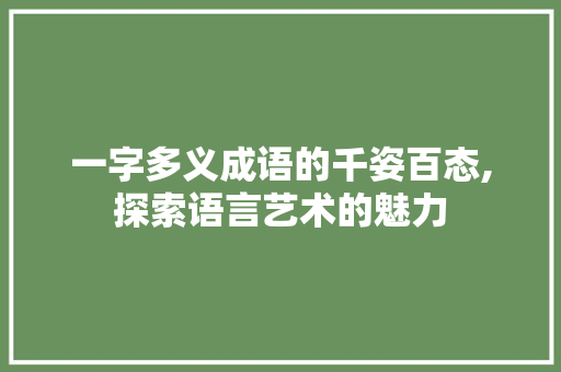一字多义成语的千姿百态,探索语言艺术的魅力