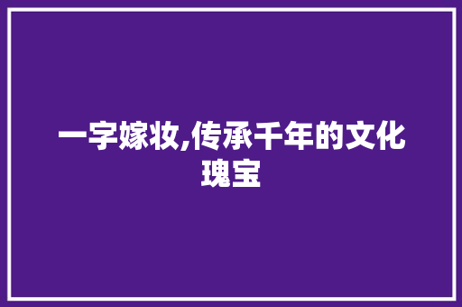 一字嫁妆,传承千年的文化瑰宝