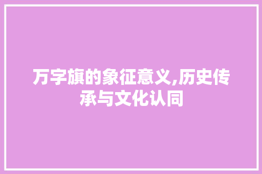 万字旗的象征意义,历史传承与文化认同