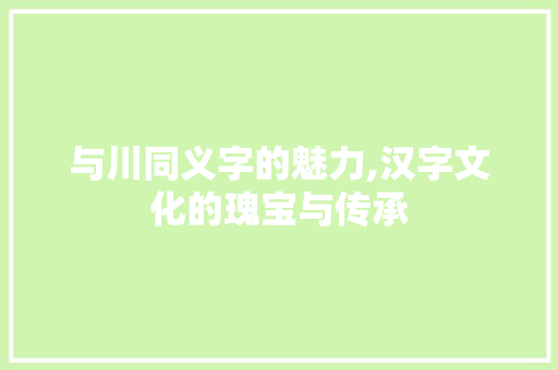 与川同义字的魅力,汉字文化的瑰宝与传承