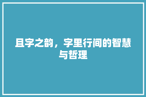 且字之韵，字里行间的智慧与哲理