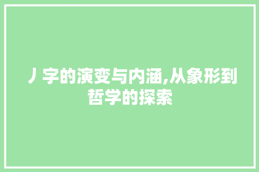 丿字的演变与内涵,从象形到哲学的探索