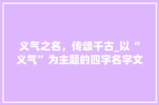 义气之名，传颂千古_以“义气”为主题的四字名字文化探析