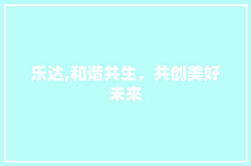 乐达,和谐共生，共创美好未来