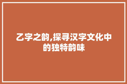 乙字之韵,探寻汉字文化中的独特韵味