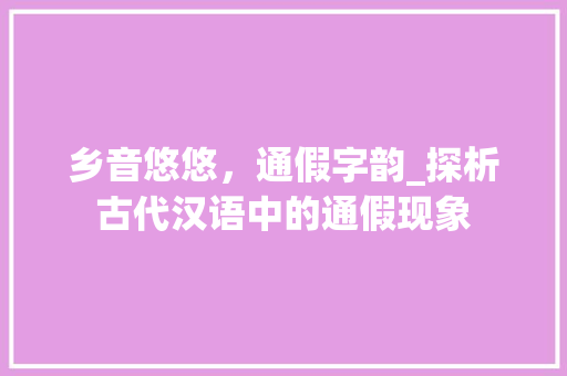 乡音悠悠，通假字韵_探析古代汉语中的通假现象