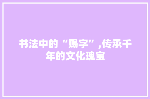 书法中的“赐字”,传承千年的文化瑰宝