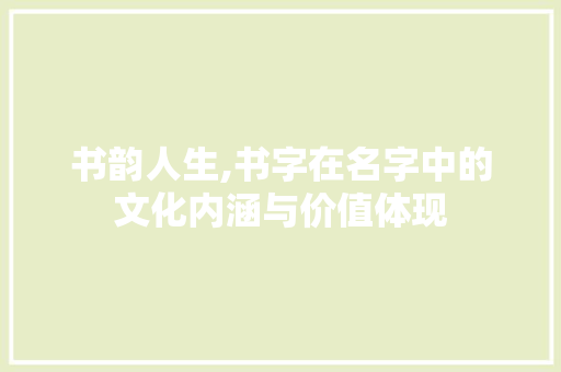 书韵人生,书字在名字中的文化内涵与价值体现