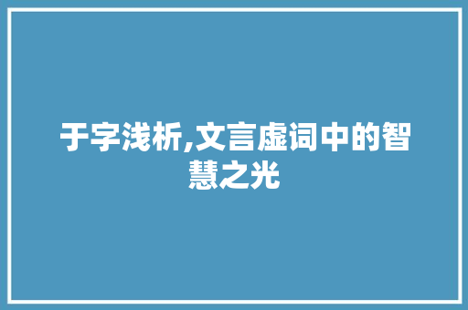于字浅析,文言虚词中的智慧之光