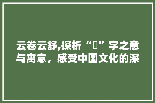 云卷云舒,探析“雲”字之意与寓意，感受中国文化的深邃底蕴