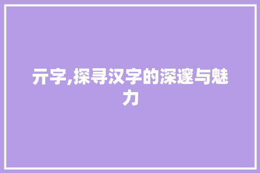 亓字,探寻汉字的深邃与魅力