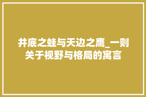 井底之蛙与天边之鹰_一则关于视野与格局的寓言