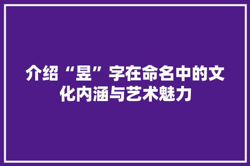 介绍“昱”字在命名中的文化内涵与艺术魅力