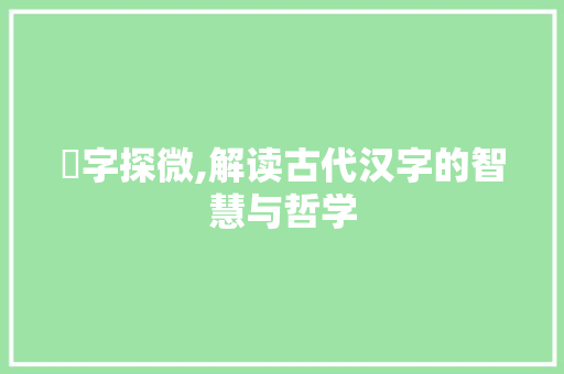 仌字探微,解读古代汉字的智慧与哲学