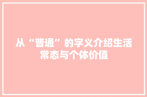 从“普通”的字义介绍生活常态与个体价值