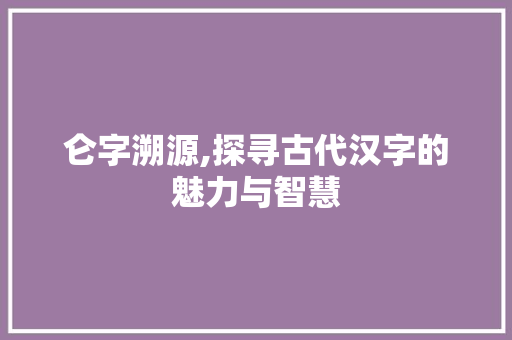 仑字溯源,探寻古代汉字的魅力与智慧