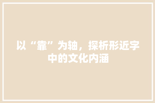 以“靠”为轴，探析形近字中的文化内涵