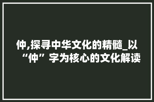 仲,探寻中华文化的精髓_以“仲”字为核心的文化解读