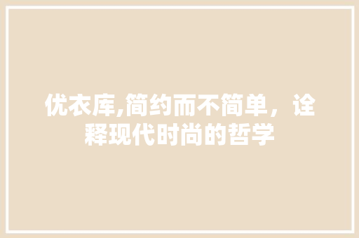 优衣库,简约而不简单，诠释现代时尚的哲学