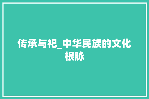 传承与祀_中华民族的文化根脉