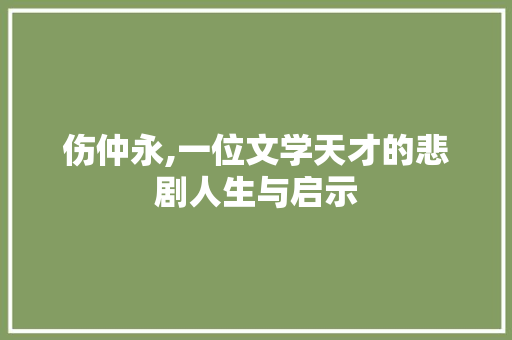 伤仲永,一位文学天才的悲剧人生与启示