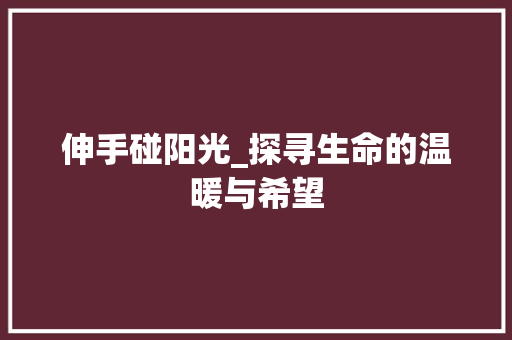 伸手碰阳光_探寻生命的温暖与希望