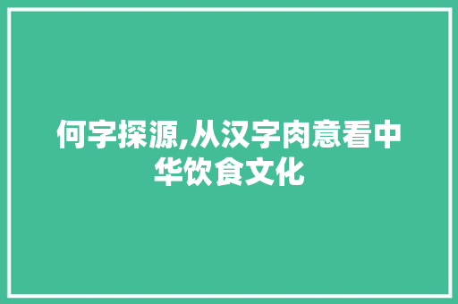 何字探源,从汉字肉意看中华饮食文化